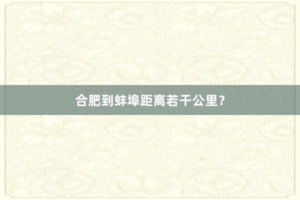 合肥到蚌埠距离若干公里？